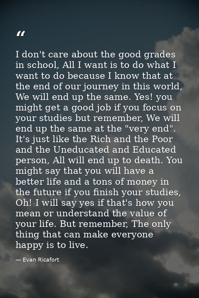I don't care about the good grades in school, All I want is to do what I want to do because I know that at the end of ou — Evan Ricafort