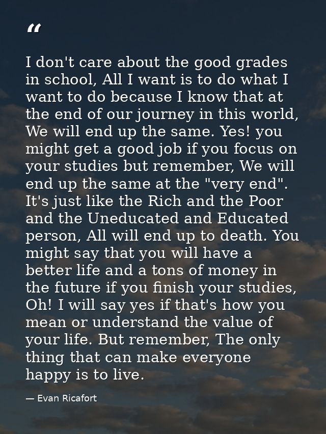 I don't care about the good grades in school, All I want is to do what I want to do because I know that at the end of ou — Evan Ricafort