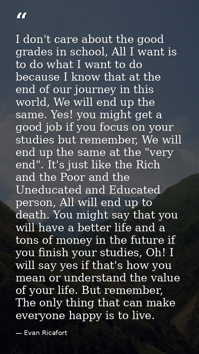 I don't care about the good grades in school, All I want is to do what I want to do because I know that at the end of ou — Evan Ricafort