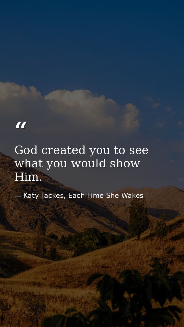 God created you to see what you would show Him. — Katy Tackes, Each Time She Wakes