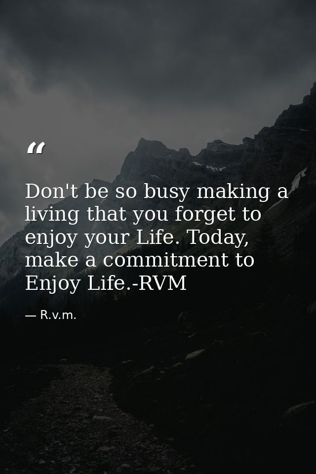 Don't be so busy making a living that you forget to enjoy your Life. Today, make a commitment to Enjoy Life.-RVM — R.v.m.