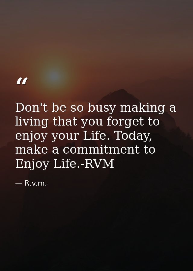 Don't be so busy making a living that you forget to enjoy your Life. Today, make a commitment to Enjoy Life.-RVM — R.v.m.