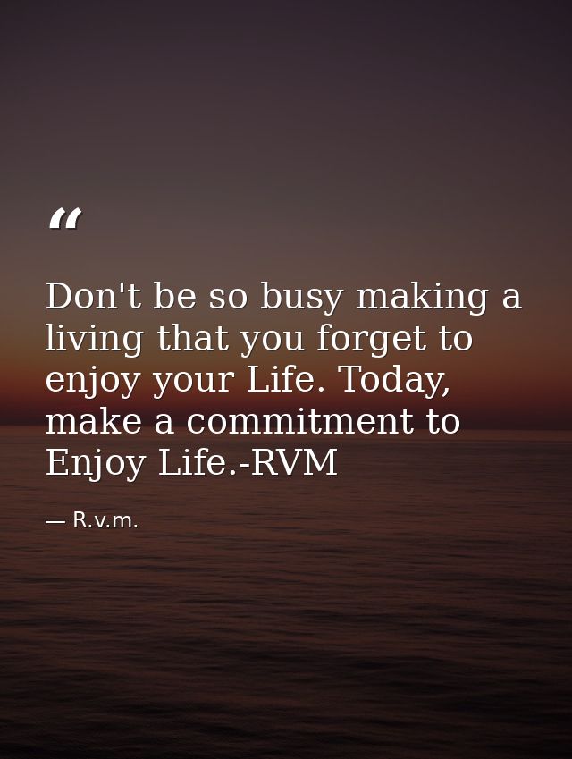 Don't be so busy making a living that you forget to enjoy your Life. Today, make a commitment to Enjoy Life.-RVM — R.v.m.