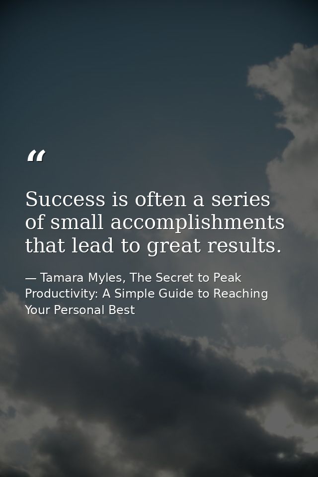 Success is often a series of small accomplishments that lead to great results. — Tamara Myles, The Secret to Peak Productivity: A Simple Guide to Reaching Your Personal Best