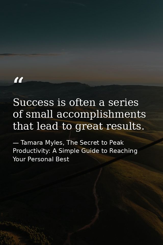 Success is often a series of small accomplishments that lead to great results. — Tamara Myles, The Secret to Peak Productivity: A Simple Guide to Reaching Your Personal Best