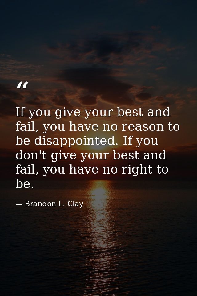 If you give your best and fail, you have no reason to be disappointed. If you don't give your best and fail, you have no — Brandon L. Clay