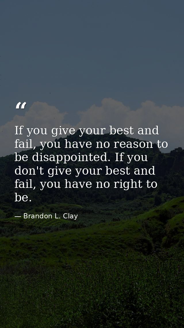 If you give your best and fail, you have no reason to be disappointed. If you don't give your best and fail, you have no — Brandon L. Clay