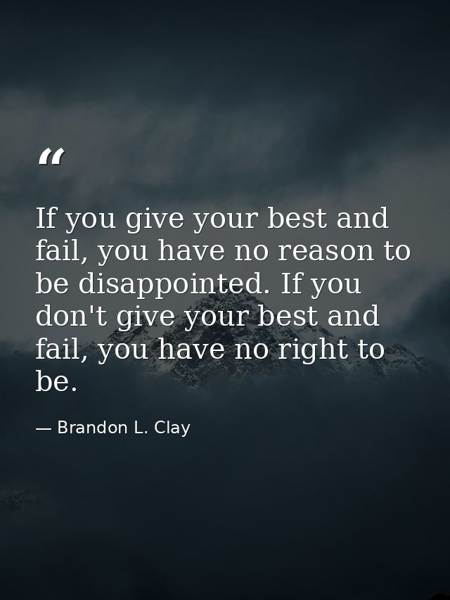 If you give your best and fail, you have no reason to be disappointed. If you don't give your best and fail, you have no — Brandon L. Clay