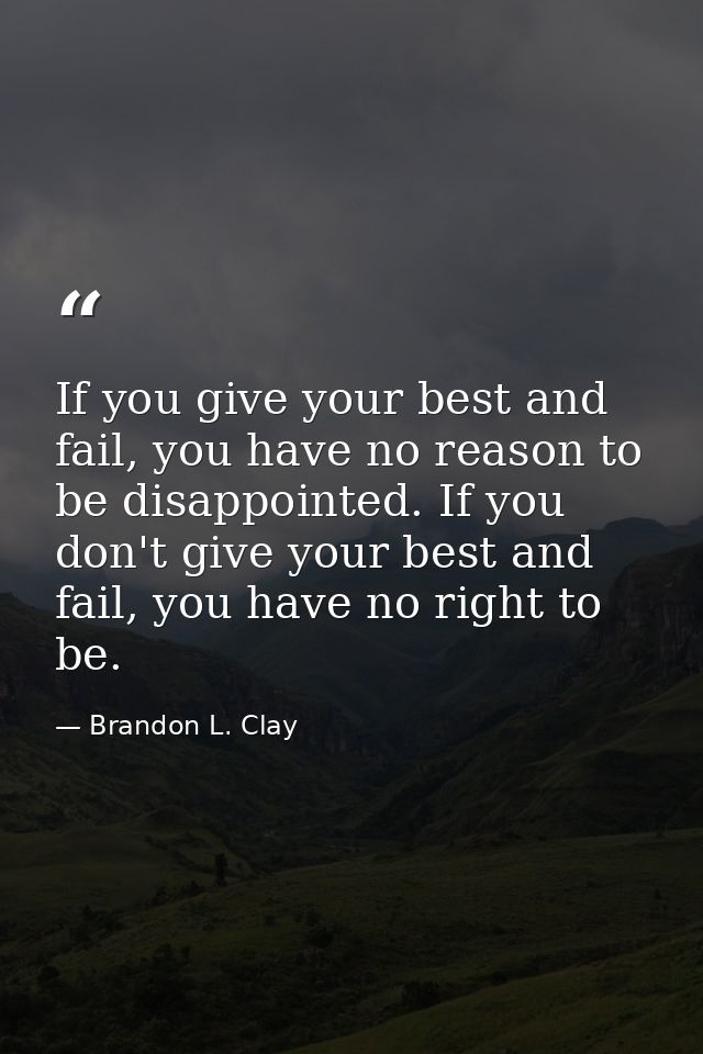 If you give your best and fail, you have no reason to be disappointed. If you don't give your best and fail, you have no — Brandon L. Clay