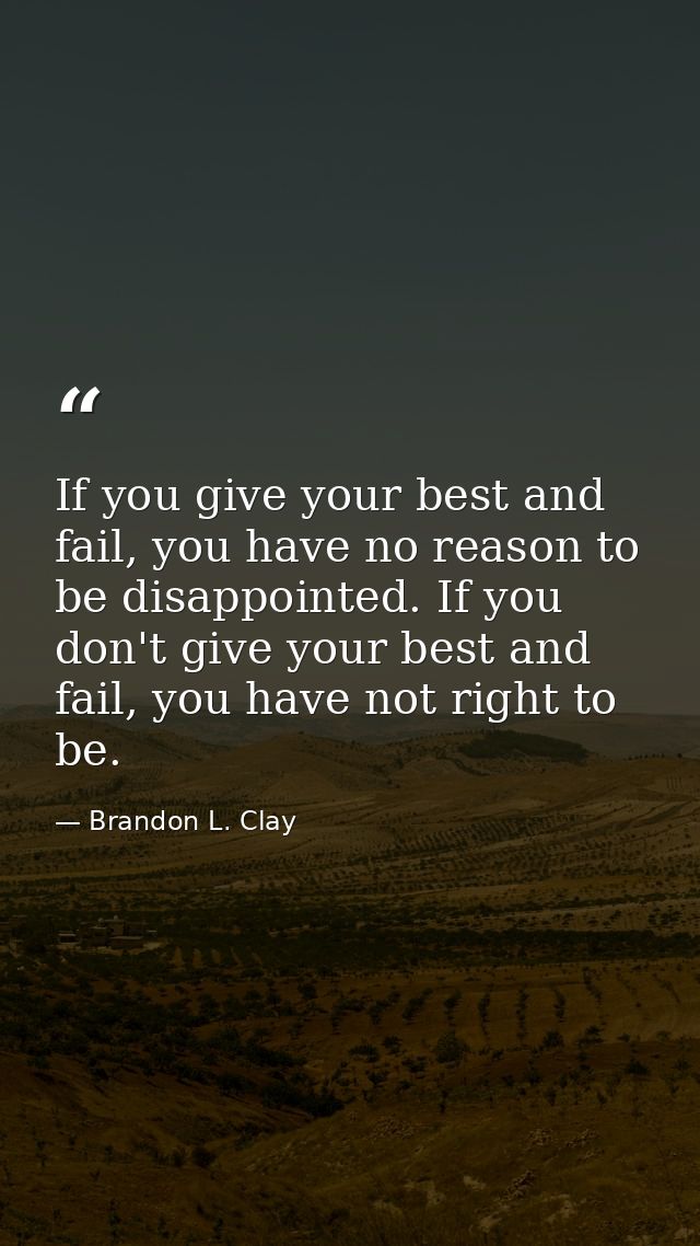 If you give your best and fail, you have no reason to be disappointed. If you don't give your best and fail, you have no — Brandon L. Clay