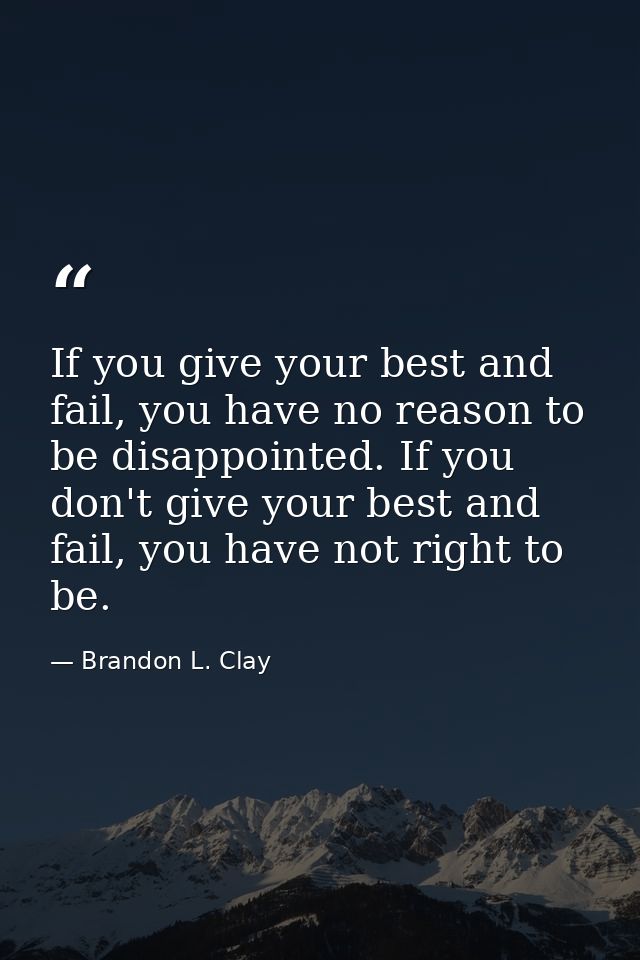 If you give your best and fail, you have no reason to be disappointed. If you don't give your best and fail, you have no — Brandon L. Clay