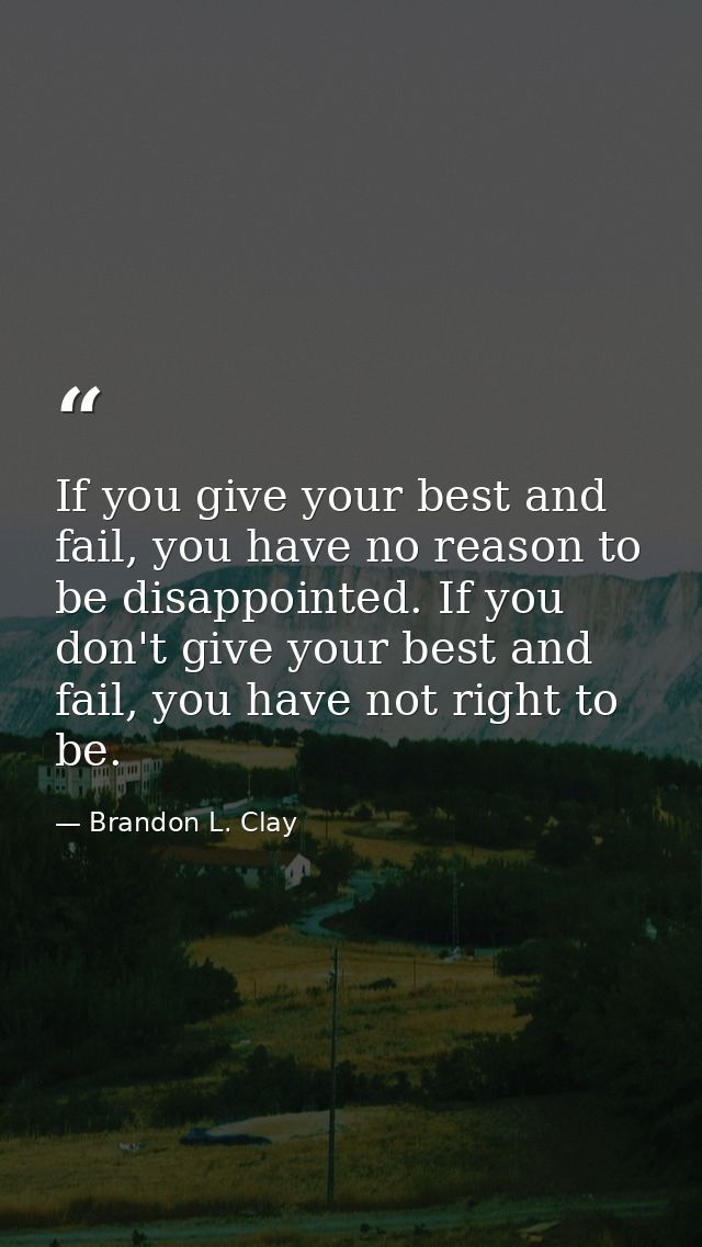 If you give your best and fail, you have no reason to be disappointed. If you don't give your best and fail, you have no — Brandon L. Clay