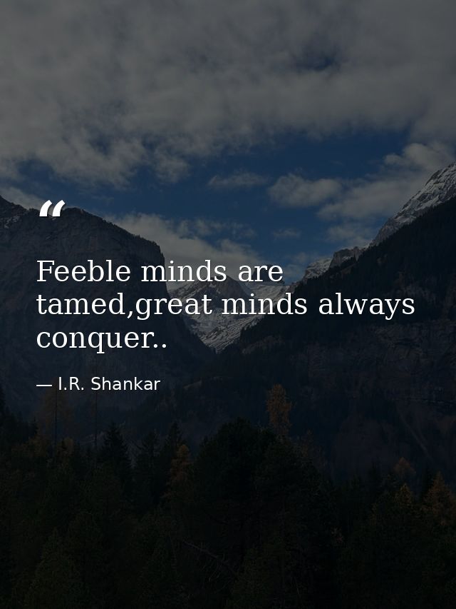 Feeble minds are tamed,great minds always conquer.. — I.R. Shankar