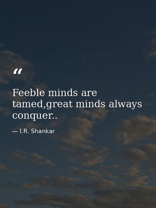 Feeble minds are tamed,great minds always conquer.. — I.R. Shankar