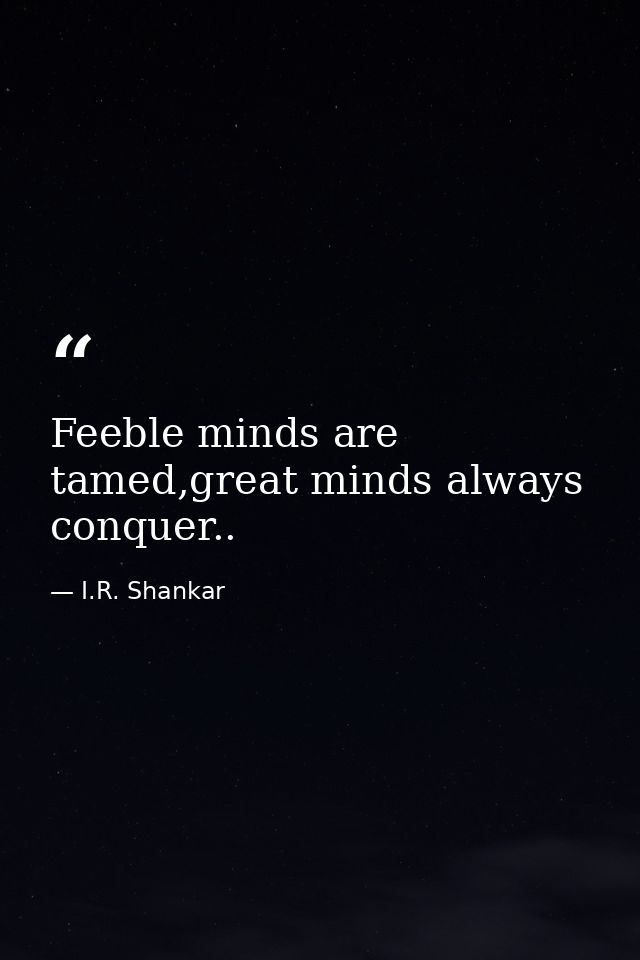 Feeble minds are tamed,great minds always conquer.. — I.R. Shankar