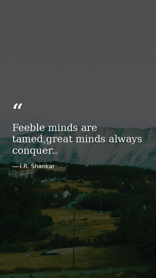 Feeble minds are tamed,great minds always conquer.. — I.R. Shankar