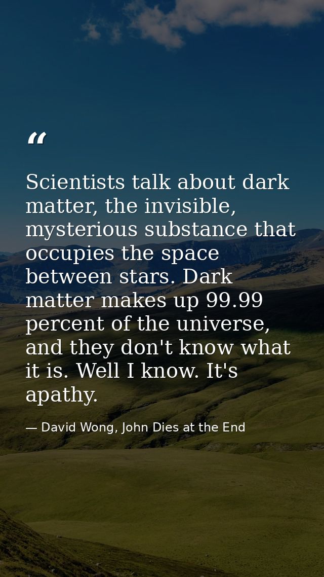 Scientists talk about dark matter, the invisible, mysterious substance that occupies the space between stars. Dark matte — David Wong, John Dies at the End