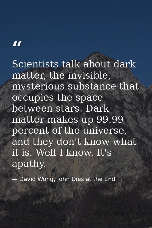 Scientists talk about dark matter, the invisible, mysterious substance that occupies the space between stars. Dark matte — David Wong, John Dies at the End