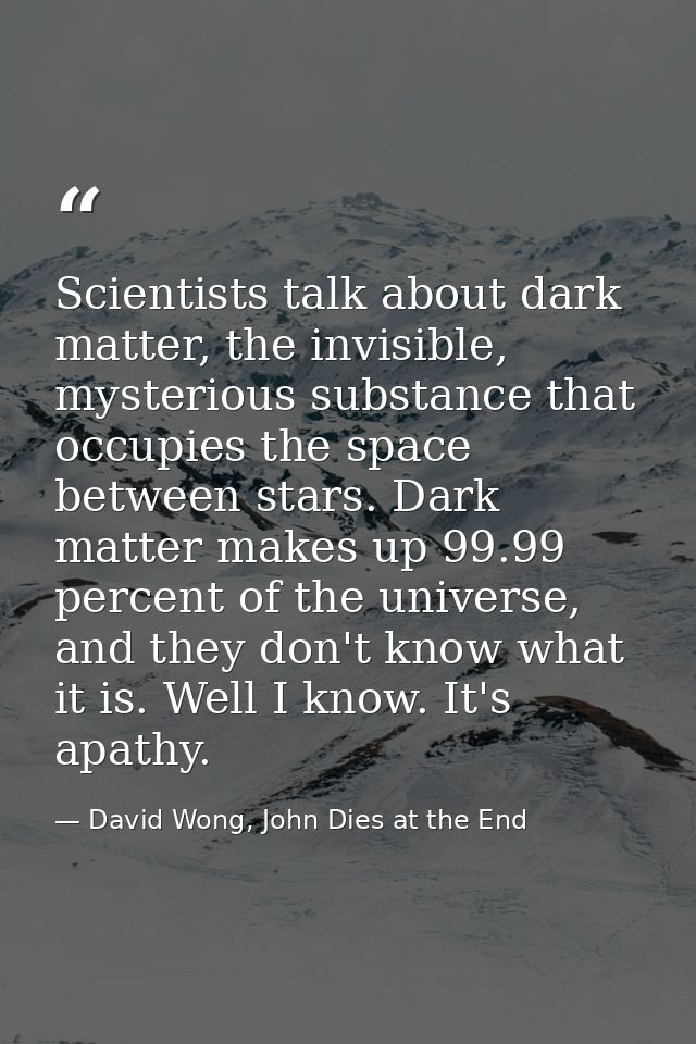 Scientists talk about dark matter, the invisible, mysterious substance that occupies the space between stars. Dark matte — David Wong, John Dies at the End