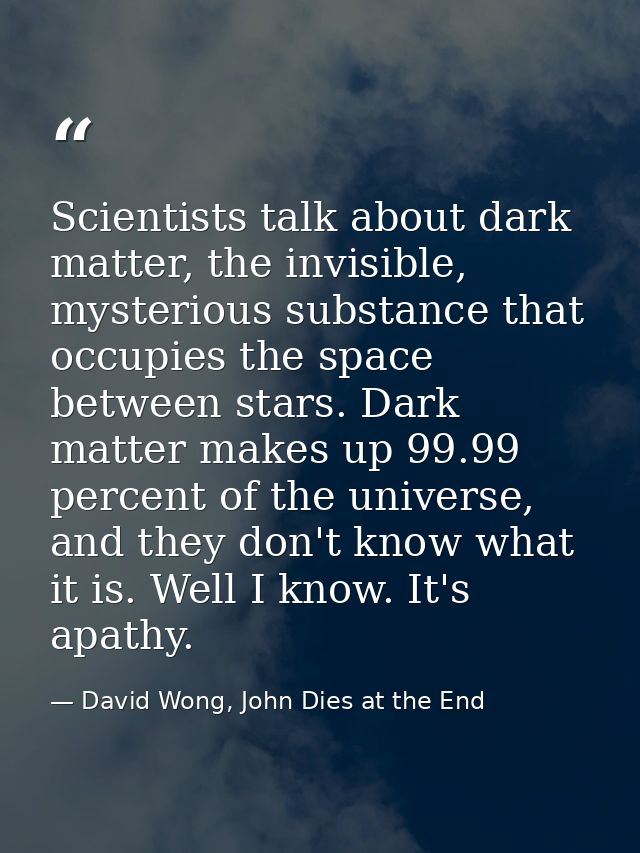Scientists talk about dark matter, the invisible, mysterious substance that occupies the space between stars. Dark matte — David Wong, John Dies at the End