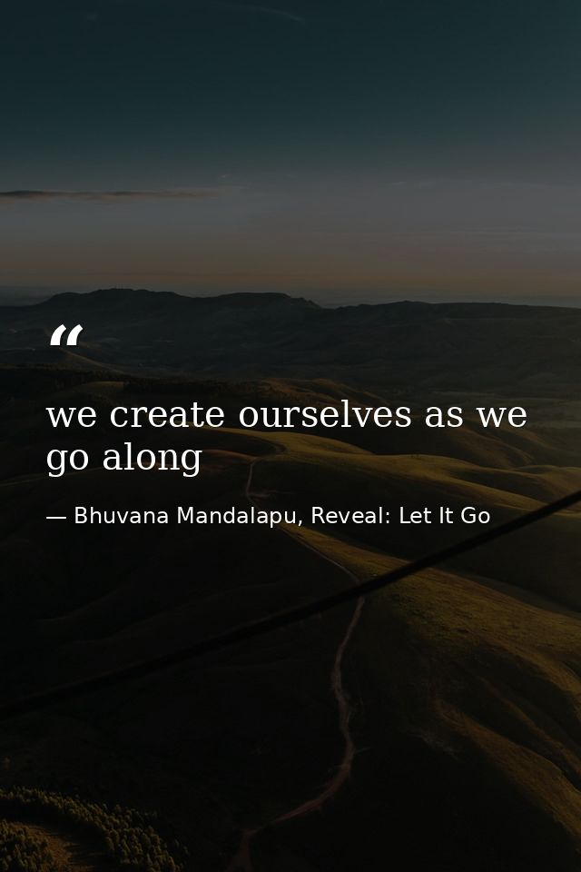 we create ourselves as we go along — Bhuvana Mandalapu, Reveal: Let It Go