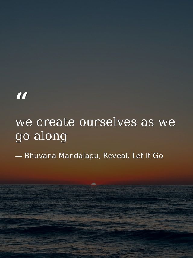 we create ourselves as we go along — Bhuvana Mandalapu, Reveal: Let It Go