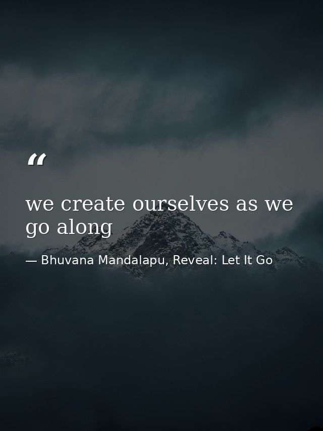 we create ourselves as we go along — Bhuvana Mandalapu, Reveal: Let It Go