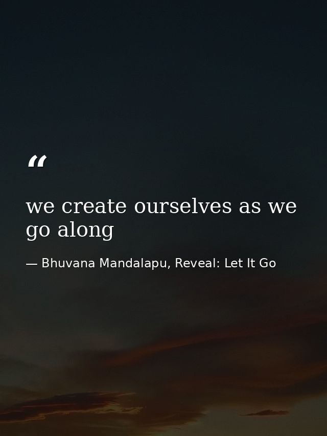 we create ourselves as we go along — Bhuvana Mandalapu, Reveal: Let It Go