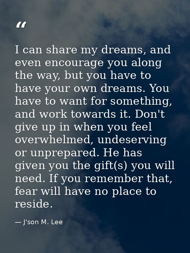 I can share my dreams, and even encourage you along the way, but you have to have your own dreams. You have to want for  — J'son M. Lee