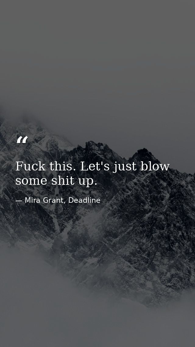 Fuck this. Let's just blow some shit up. — Mira Grant, Deadline