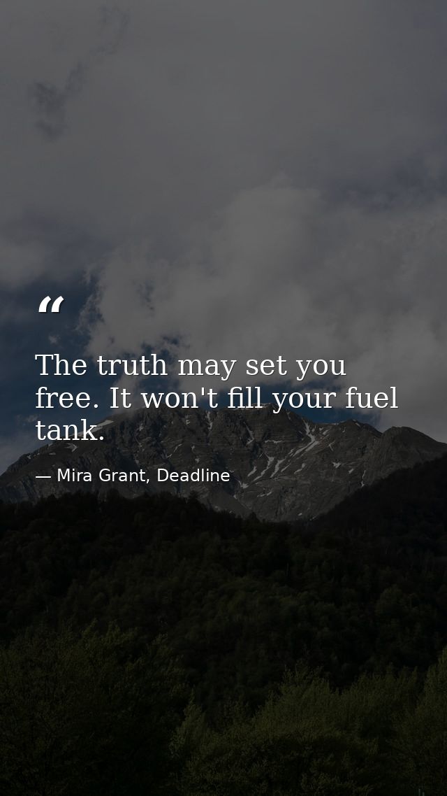 The truth may set you free. It won't fill your fuel tank. — Mira Grant, Deadline