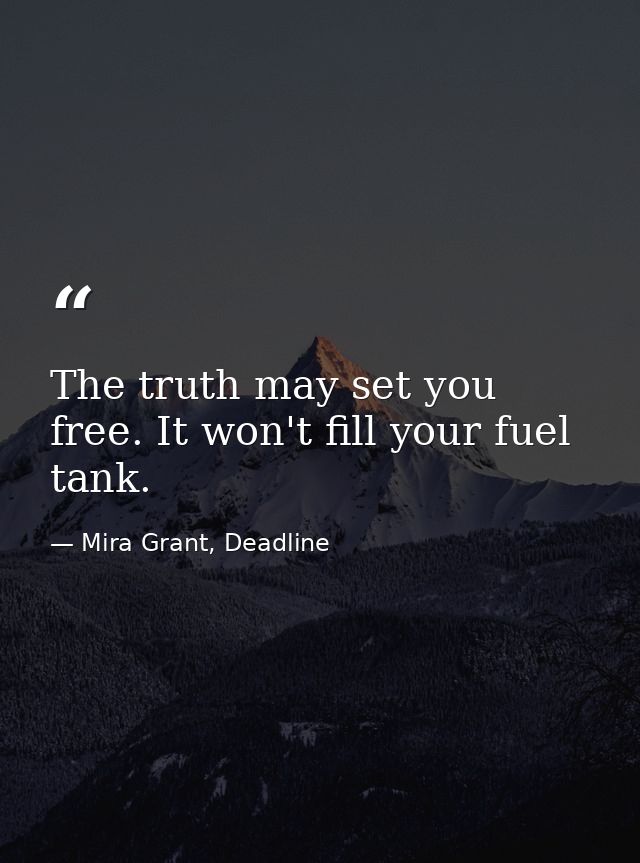 The truth may set you free. It won't fill your fuel tank. — Mira Grant, Deadline