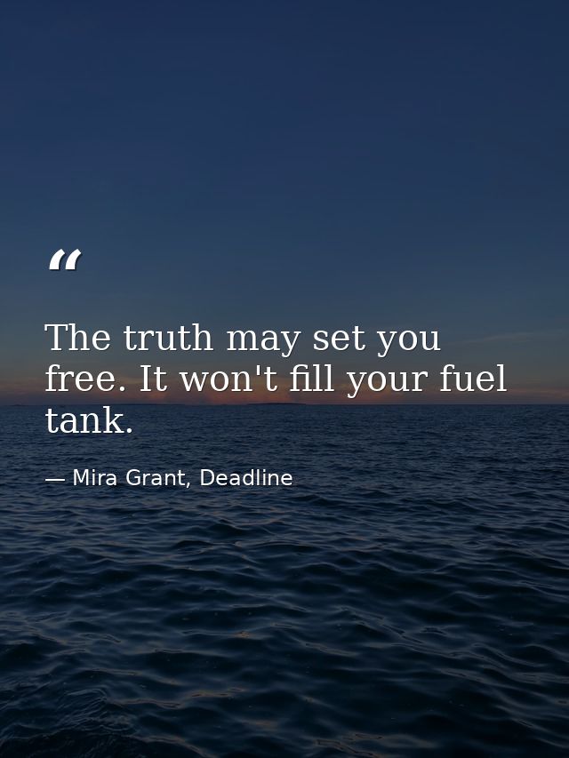 The truth may set you free. It won't fill your fuel tank. — Mira Grant, Deadline