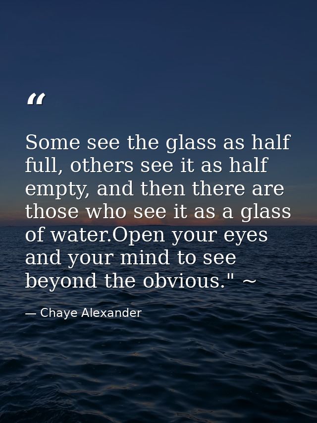 Some see the glass as half full, others see it as half empty, and then there are those who see it as a glass of water.Op — Chaye Alexander
