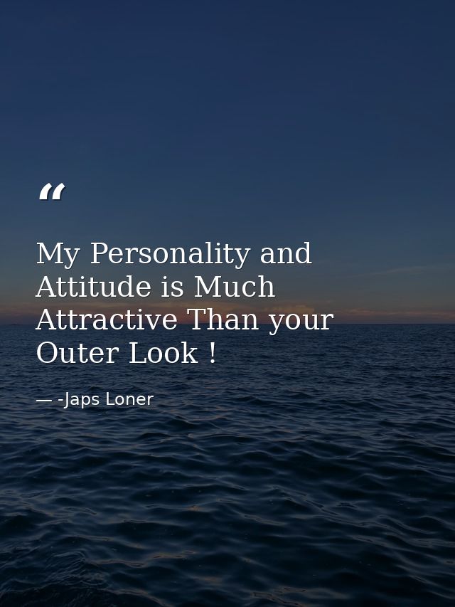 My Personality and Attitude is Much Attractive Than your Outer Look ! — -Japs Loner