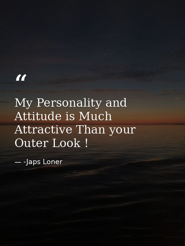 My Personality and Attitude is Much Attractive Than your Outer Look ! — -Japs Loner