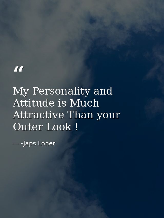 My Personality and Attitude is Much Attractive Than your Outer Look ! — -Japs Loner