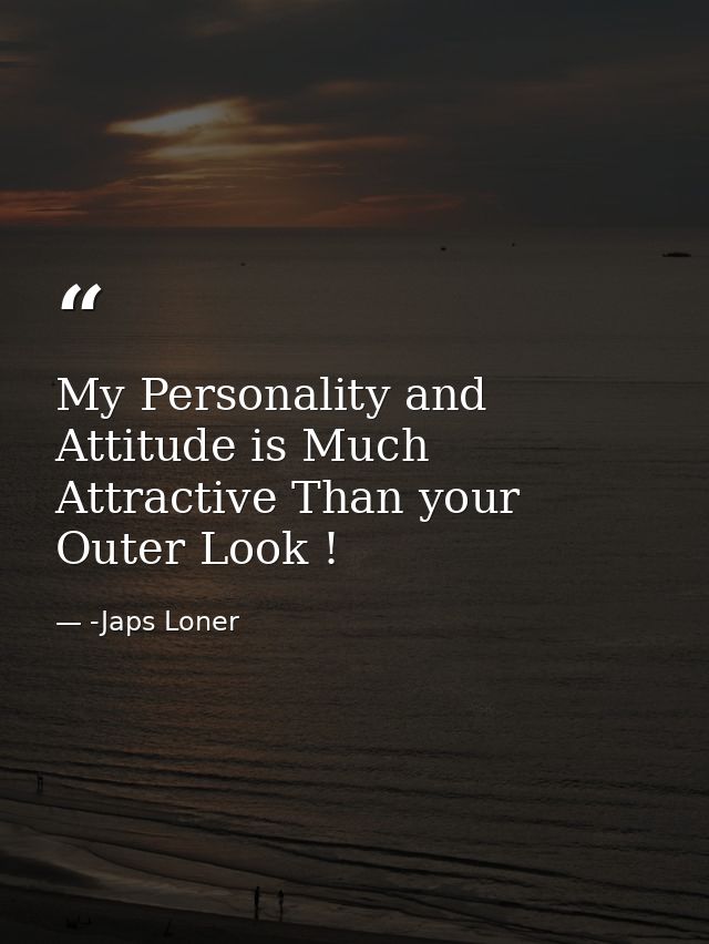 My Personality and Attitude is Much Attractive Than your Outer Look ! — -Japs Loner