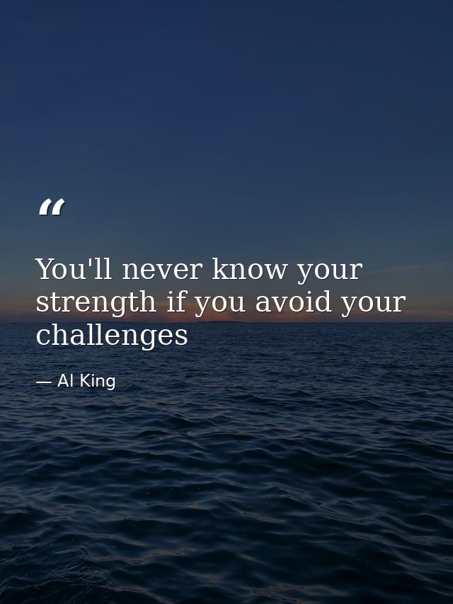 You'll never know your strength if you avoid your challenges — Al King