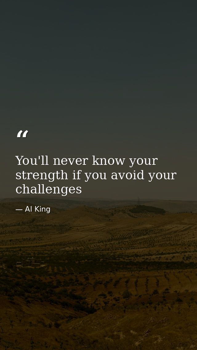 You'll never know your strength if you avoid your challenges — Al King