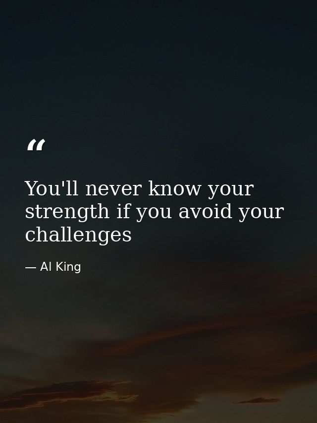 You'll never know your strength if you avoid your challenges — Al King