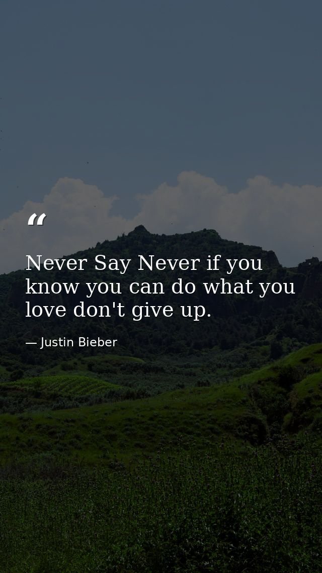 Never Say Never if you know you can do what you love don't give up. — Justin Bieber