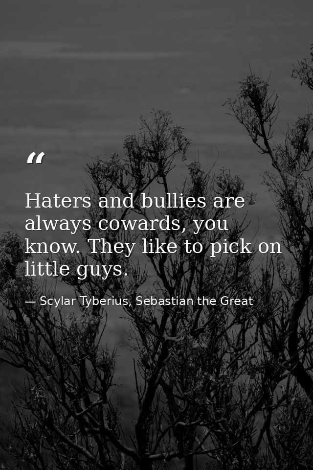Haters and bullies are always cowards, you know. They like to pick on little guys. — Scylar Tyberius, Sebastian the Great