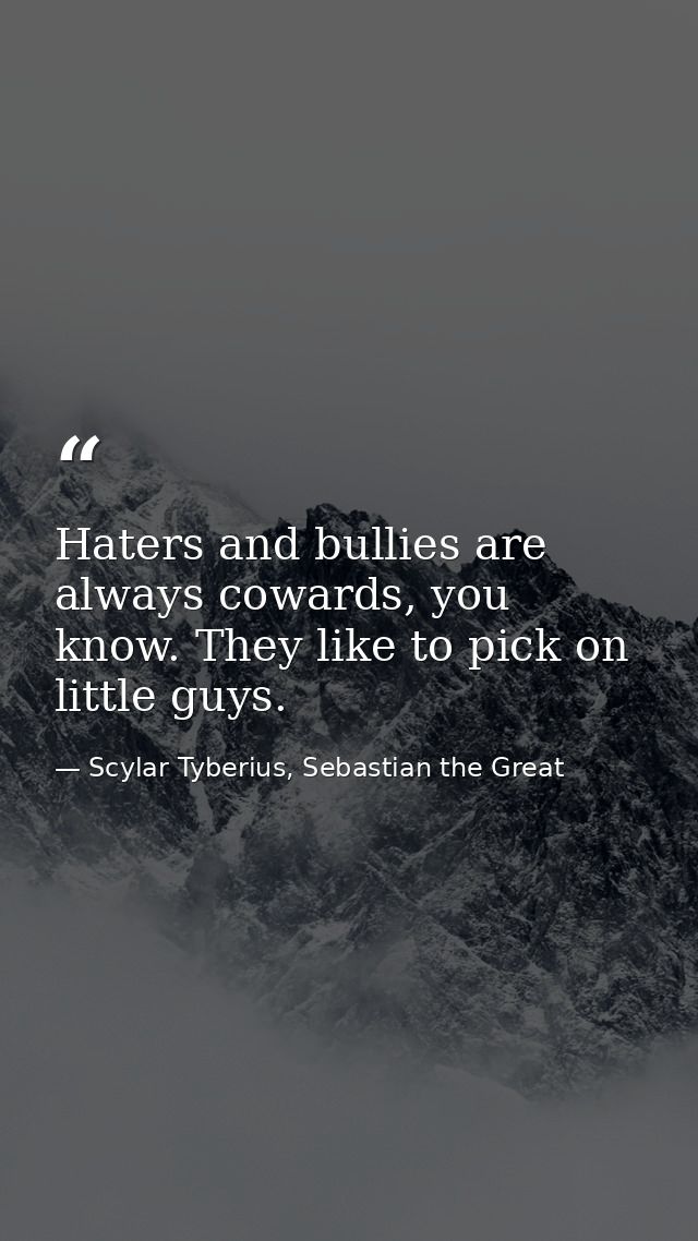 Haters and bullies are always cowards, you know. They like to pick on little guys. — Scylar Tyberius, Sebastian the Great