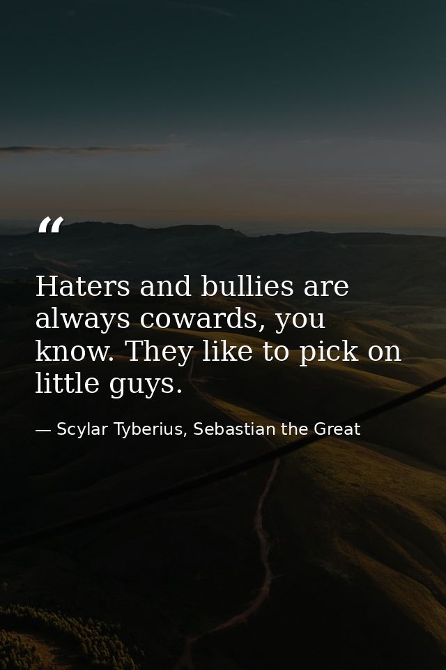 Haters and bullies are always cowards, you know. They like to pick on little guys. — Scylar Tyberius, Sebastian the Great