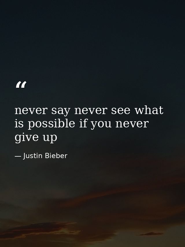 never say never see what is possible if you never give up — Justin Bieber
