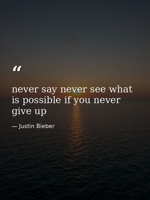 never say never see what is possible if you never give up — Justin Bieber