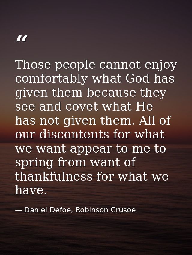Those people cannot enjoy comfortably what God has given them because they see and covet what He has not given them. All — Daniel Defoe, Robinson Crusoe