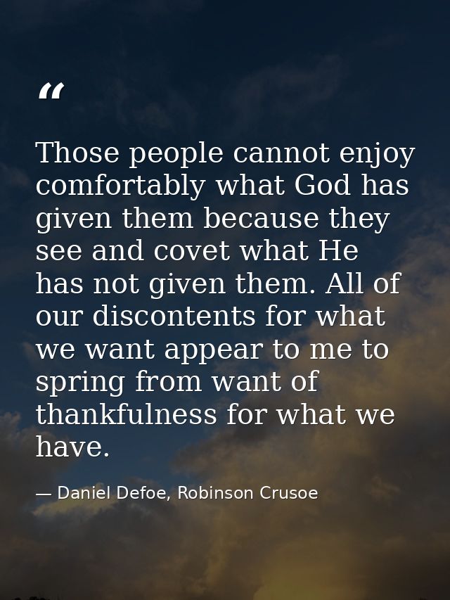 Those people cannot enjoy comfortably what God has given them because they see and covet what He has not given them. All — Daniel Defoe, Robinson Crusoe