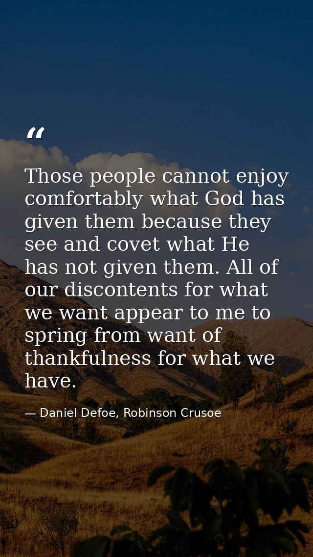 Those people cannot enjoy comfortably what God has given them because they see and covet what He has not given them. All — Daniel Defoe, Robinson Crusoe